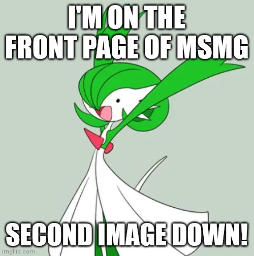 That never happens lmao (HOT page, not NEW page) | I'M ON THE FRONT PAGE OF MSMG; SECOND IMAGE DOWN! | image tagged in dank excited gardevoir | made w/ Imgflip meme maker