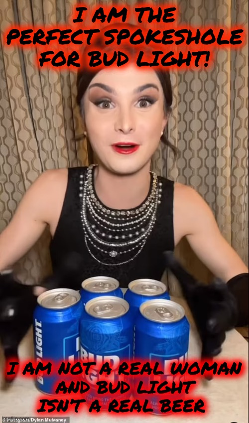 I AM THE PERFECT SPOKESHOLE FOR BUD LIGHT | I AM THE PERFECT SPOKESHOLE FOR BUD LIGHT! I AM NOT A REAL WOMAN
AND BUD LIGHT ISN’T A REAL BEER | image tagged in i don't often drink light beer,insanity | made w/ Imgflip meme maker