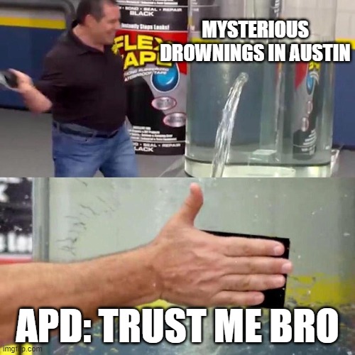 Austin lady bird lake | MYSTERIOUS DROWNINGS IN AUSTIN; APD: TRUST ME BRO | image tagged in bandaid tank | made w/ Imgflip meme maker