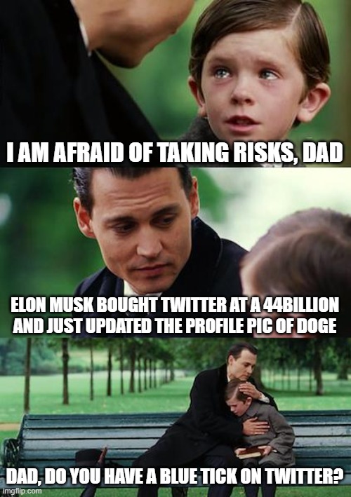 DOge Twitter | I AM AFRAID OF TAKING RISKS, DAD; ELON MUSK BOUGHT TWITTER AT A 44BILLION AND JUST UPDATED THE PROFILE PIC OF DOGE; DAD, DO YOU HAVE A BLUE TICK ON TWITTER? | image tagged in memes,finding neverland,twitter,elon musk | made w/ Imgflip meme maker