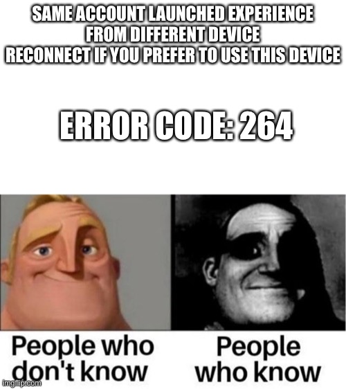 Can anyone explain what it means in the comments lol | SAME ACCOUNT LAUNCHED EXPERIENCE FROM DIFFERENT DEVICE RECONNECT IF YOU PREFER TO USE THIS DEVICE; ERROR CODE: 264 | image tagged in people who don't know / people who know meme | made w/ Imgflip meme maker