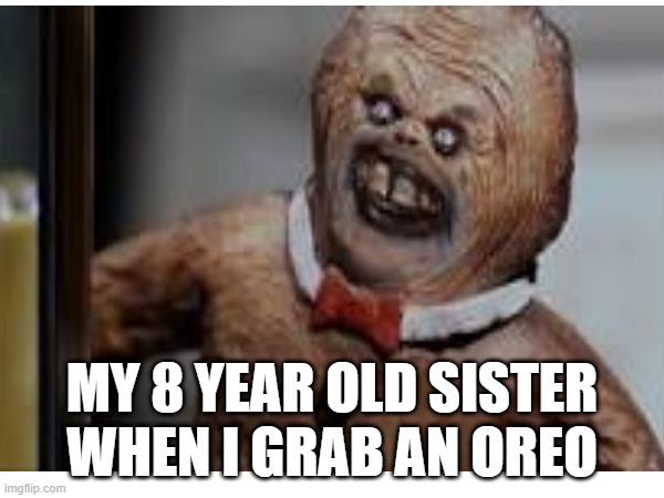 my sister | MY 8 YEAR OLD SISTER WHEN I GRAB AN OREO | image tagged in funny memes | made w/ Imgflip meme maker