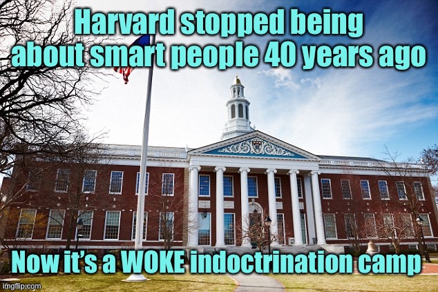 Harvard University | Harvard stopped being about smart people 40 years ago Now it’s a WOKE indoctrination camp | image tagged in harvard university | made w/ Imgflip meme maker