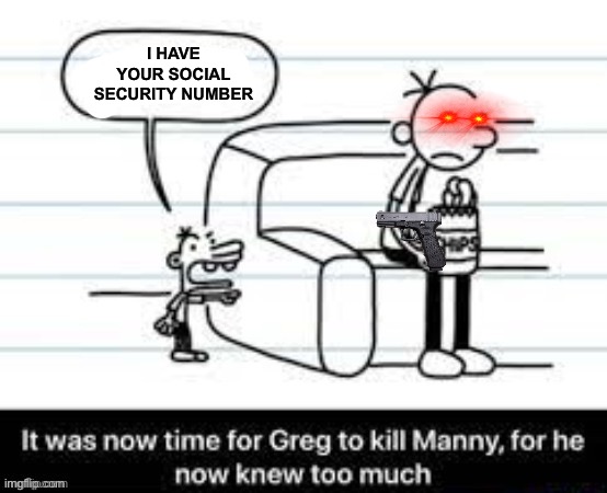 Manny knew too much | I HAVE YOUR SOCIAL SECURITY NUMBER | image tagged in manny knew too much | made w/ Imgflip meme maker