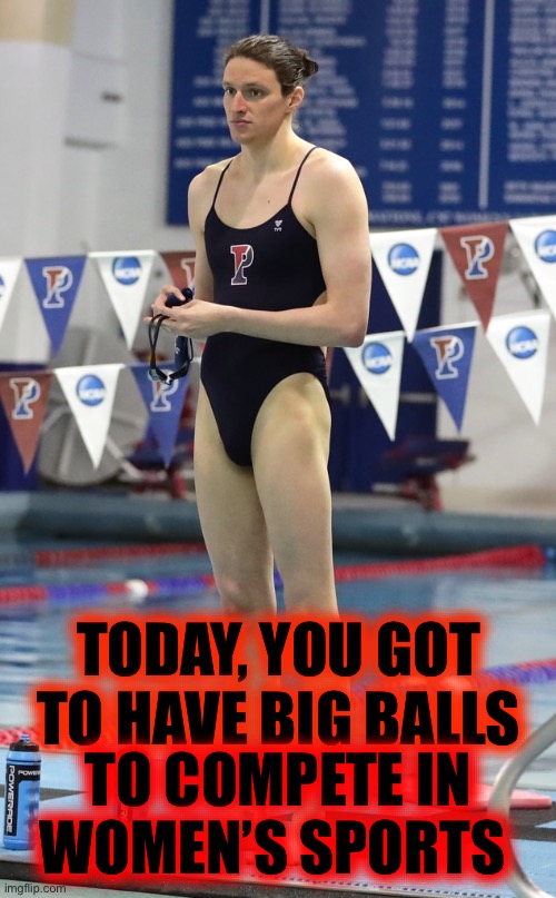 You gotta have big balls! | TODAY, YOU GOT TO HAVE BIG BALLS; TO COMPETE IN WOMEN’S SPORTS | image tagged in not a woman,fake woman,cheater | made w/ Imgflip meme maker