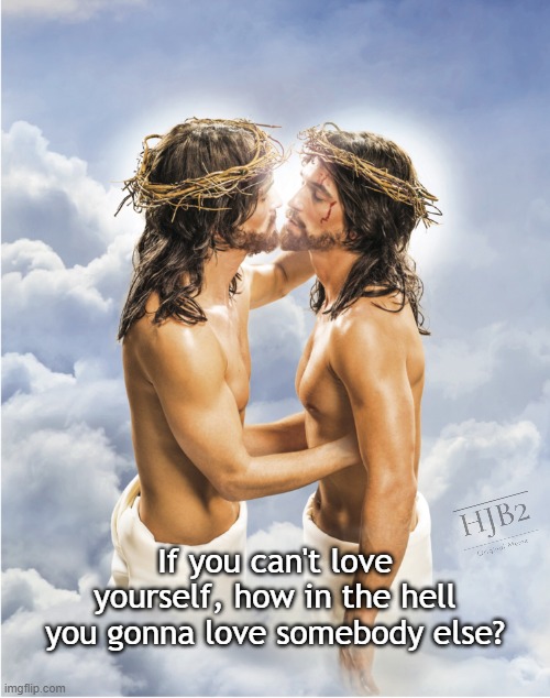 If You Can't Love Yourself... | If you can't love yourself, how in the hell you gonna love somebody else? | image tagged in jesus,jesus christ,easter,kissing,love,love wins | made w/ Imgflip meme maker