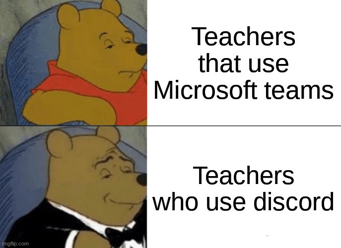 Tuxedo Winnie The Pooh | Teachers that use Microsoft teams; Teachers who use discord | image tagged in memes,tuxedo winnie the pooh | made w/ Imgflip meme maker