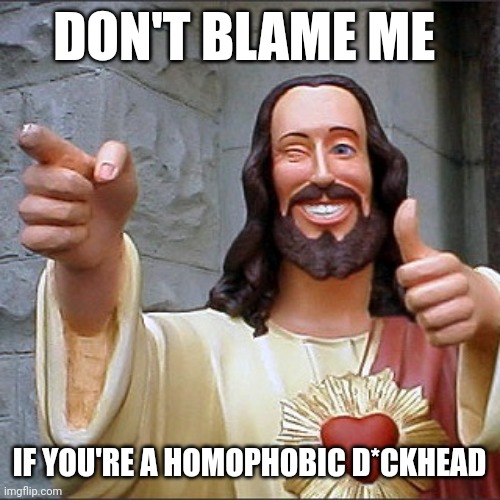 Jesus never mentioned homosexuality | DON'T BLAME ME; IF YOU'RE A HOMOPHOBIC D*CKHEAD | image tagged in smiling jesus,satan,god,jesus,the bible | made w/ Imgflip meme maker