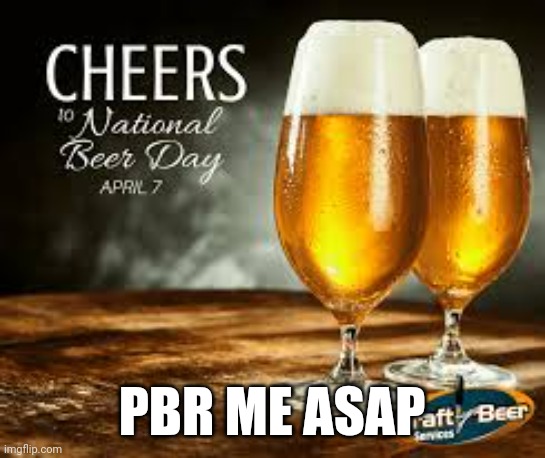 Beer!!! PBR | PBR ME ASAP | image tagged in holiday,cold beer here | made w/ Imgflip meme maker