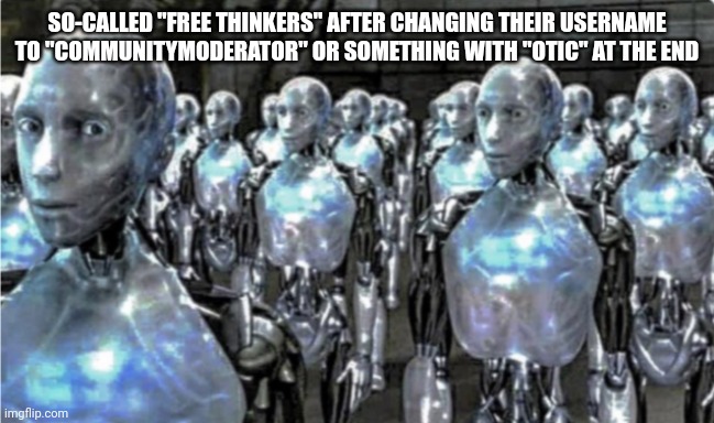 Self-proclaimed free thinkers | SO-CALLED "FREE THINKERS" AFTER CHANGING THEIR USERNAME TO "COMMUNITYMODERATOR" OR SOMETHING WITH "OTIC" AT THE END | image tagged in self-proclaimed free thinkers | made w/ Imgflip meme maker