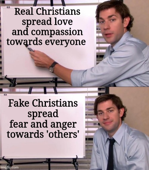 Imgflip 'Christians' need to read their Bibles | Real Christians spread love and compassion towards everyone; Fake Christians spread fear and anger towards 'others' | image tagged in jim halpert explains,catholicism | made w/ Imgflip meme maker