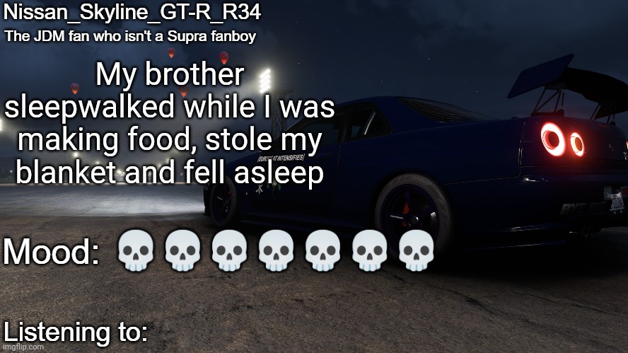 Nissan_Skyline_GT-R_R34's announcement temp V2: | My brother sleepwalked while I was making food, stole my blanket and fell asleep; 💀💀💀💀💀💀💀 | image tagged in nissan_skyline_gt-r_r34's announcement temp v2 | made w/ Imgflip meme maker