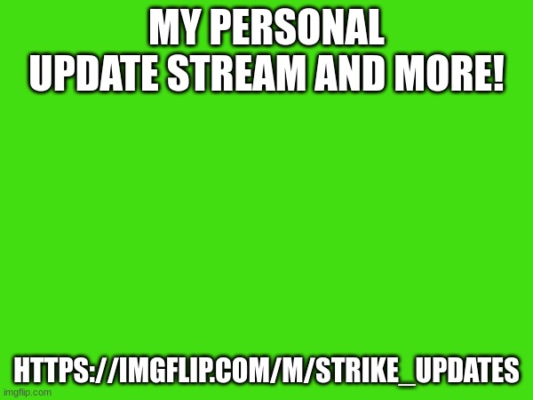 https://imgflip.com/m/Strike_Updates | MY PERSONAL UPDATE STREAM AND MORE! HTTPS://IMGFLIP.COM/M/STRIKE_UPDATES | made w/ Imgflip meme maker