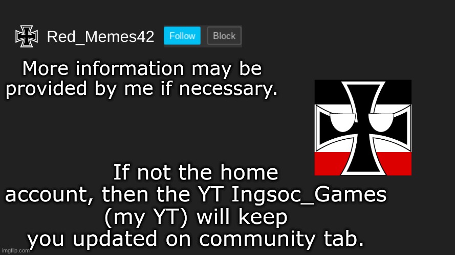 Updated Red_Memes42 Announcement | More information may be provided by me if necessary. If not the home account, then the YT Ingsoc_Games (my YT) will keep you updated on community tab. | image tagged in updated red_memes42 announcement | made w/ Imgflip meme maker