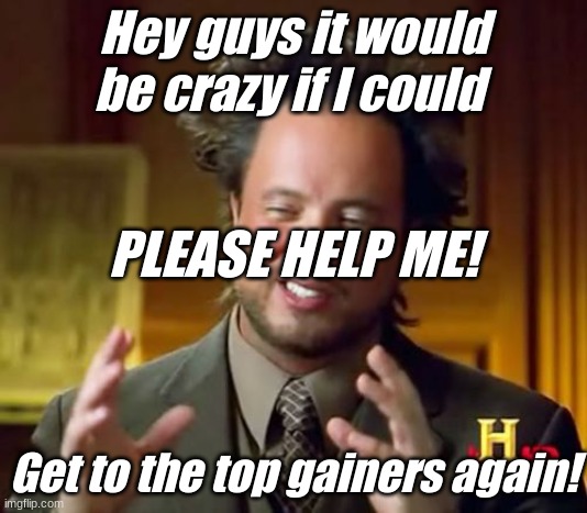 Ancient Aliens | Hey guys it would be crazy if I could; PLEASE HELP ME! Get to the top gainers again! | image tagged in memes,ancient aliens | made w/ Imgflip meme maker
