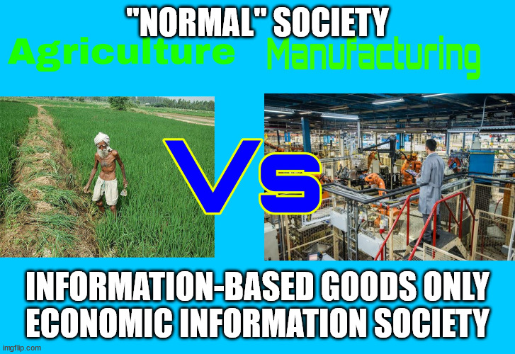 Agriculture vs Industry | "NORMAL" SOCIETY; INFORMATION-BASED GOODS ONLY
ECONOMIC INFORMATION SOCIETY | image tagged in agriculture vs industry | made w/ Imgflip meme maker