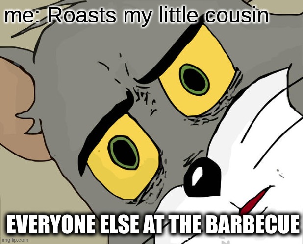 lmao | me: Roasts my little cousin; EVERYONE ELSE AT THE BARBECUE | image tagged in memes,unsettled tom | made w/ Imgflip meme maker