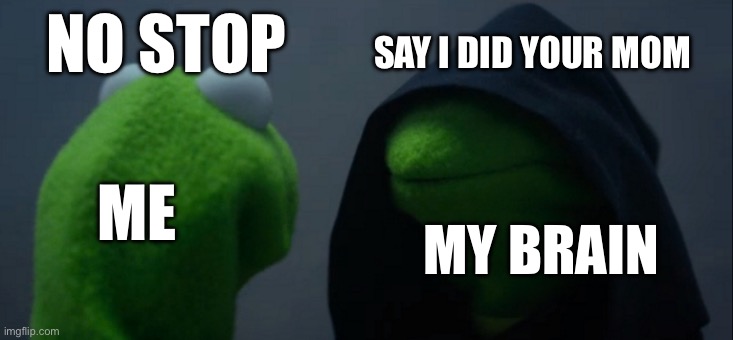 Evil Kermit Meme | ME MY BRAIN NO STOP SAY I DID YOUR MOM | image tagged in memes,evil kermit | made w/ Imgflip meme maker