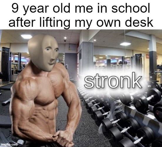 Meme man stronk | 9 year old me in school after lifting my own desk | image tagged in meme man stronk | made w/ Imgflip meme maker