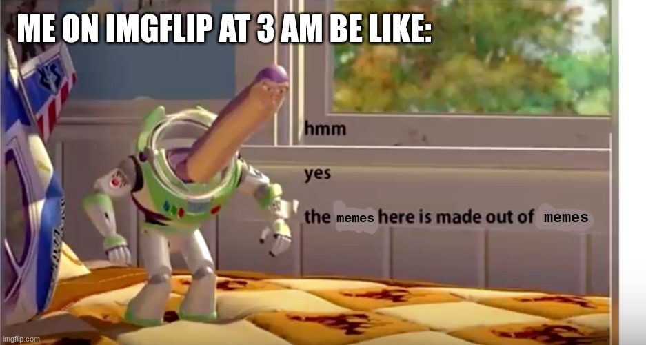The Floor Here is Floor | ME ON IMGFLIP AT 3 AM BE LIKE:; memes; memes | image tagged in the floor here is floor,meme,memes,why are you reading the tags | made w/ Imgflip meme maker