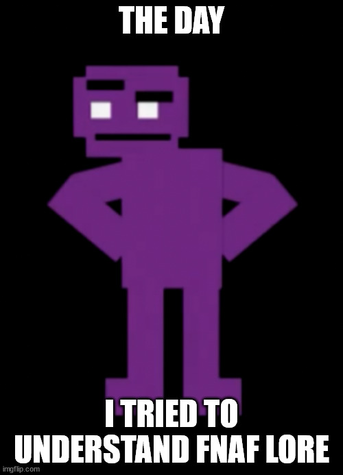 Confused Purple Guy | THE DAY; I TRIED TO UNDERSTAND FNAF LORE | image tagged in confused purple guy | made w/ Imgflip meme maker