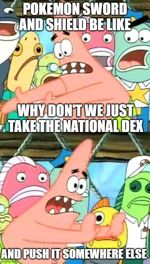 WHYYYYYY- | POKEMON SWORD AND SHIELD BE LIKE; WHY DON'T WE JUST TAKE THE NATIONAL DEX; AND PUSH IT SOMEWHERE ELSE | image tagged in memes,put it somewhere else patrick,pokemon | made w/ Imgflip meme maker