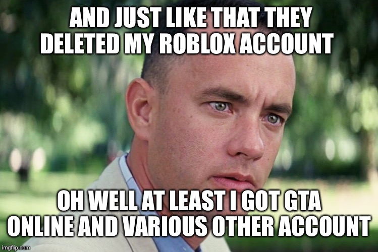 When your account gets hacked | AND JUST LIKE THAT THEY DELETED MY ROBLOX ACCOUNT; OH WELL AT LEAST I GOT GTA ONLINE AND VARIOUS OTHER ACCOUNT | image tagged in memes,and just like that | made w/ Imgflip meme maker