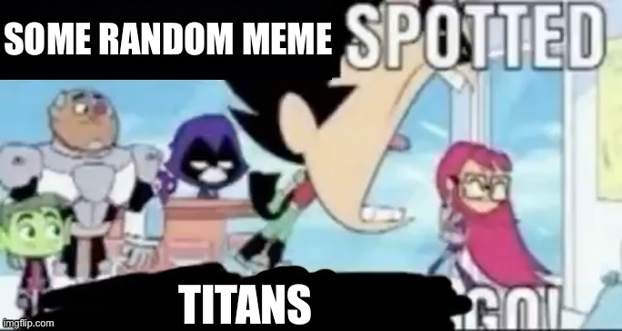 ____ spotted ____ go! | SOME RANDOM MEME TITANS | image tagged in ____ spotted ____ go | made w/ Imgflip meme maker