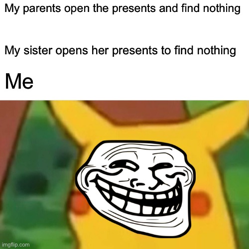 Surprised Pikachu | My parents open their presents and find nothing; My sister opens her presents to find nothing; Me | image tagged in memes,surprised pikachu | made w/ Imgflip meme maker