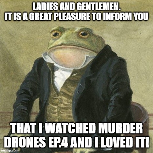 Ep 4 is a master piece | LADIES AND GENTLEMEN.
IT IS A GREAT PLEASURE TO INFORM YOU; THAT I WATCHED MURDER DRONES EP.4 AND I LOVED IT! | image tagged in gentlemen it is with great pleasure to inform you that,masterpiece,murder drones,loved it,bad joke | made w/ Imgflip meme maker