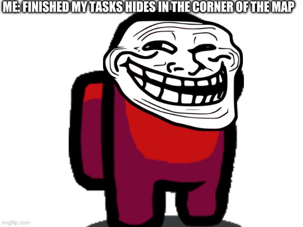 ME: FINISHED MY TASKS HIDES IN THE CORNER OF THE MAP | made w/ Imgflip meme maker