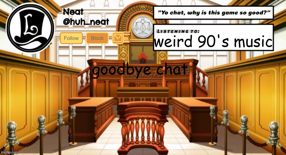 Huh_neat announcement template | weird 90's music; goodbye chat | image tagged in huh_neat announcement template | made w/ Imgflip meme maker