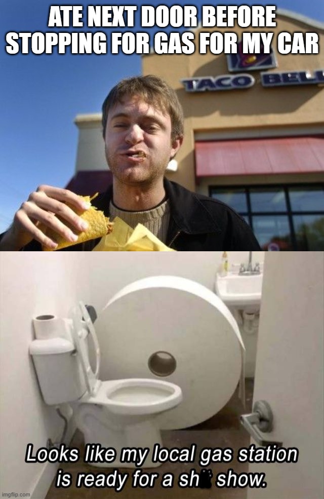 ATE NEXT DOOR BEFORE STOPPING FOR GAS FOR MY CAR; X | image tagged in taco bell | made w/ Imgflip meme maker