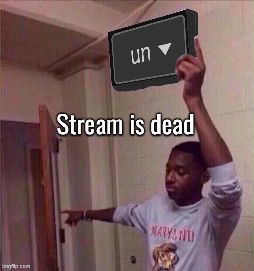 Go Back To Un Stream | Stream is dead | image tagged in go back to un stream | made w/ Imgflip meme maker