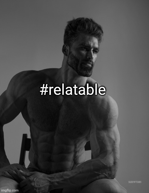 Giga Chad | #relatable | image tagged in giga chad | made w/ Imgflip meme maker
