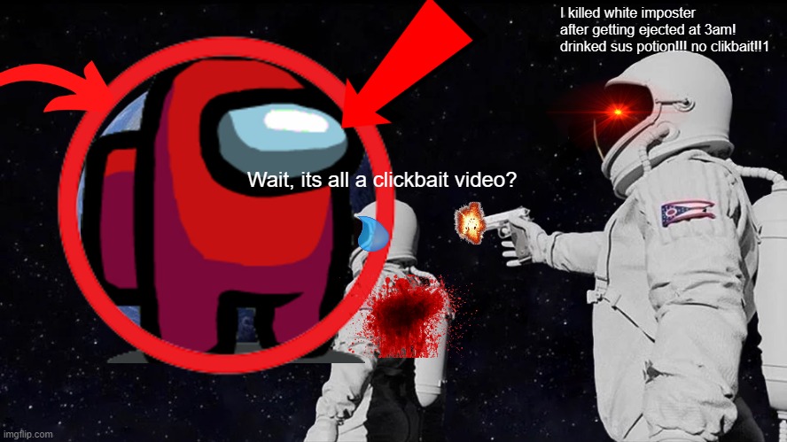 It happens just with me or when i go to yt i see at least 1 clickbait video? | I killed white imposter after getting ejected at 3am! drinked sus potion!!! no clikbait!!1; Wait, its all a clickbait video? | image tagged in clickbait,always has been,ohio | made w/ Imgflip meme maker