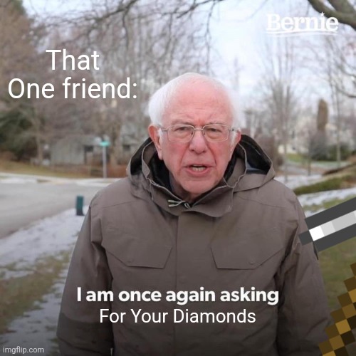 Minecraft meme | That One friend:; For Your Diamonds | image tagged in minecraft,gaming,bernie i am once again asking for your support,memes,funny memes | made w/ Imgflip meme maker