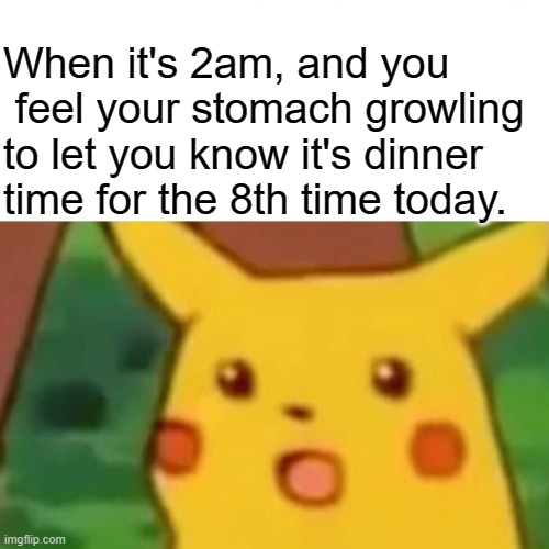 An ai created this meme | When it's 2am, and you  feel your stomach growling to let you know it's dinner time for the 8th time today. | image tagged in memes,surprised pikachu | made w/ Imgflip meme maker