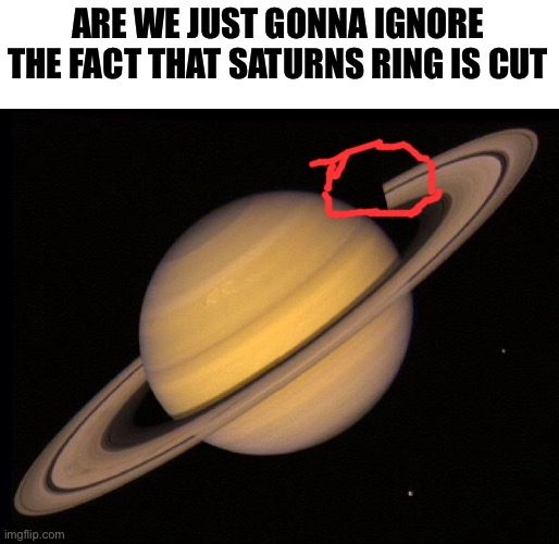 Saturn | ARE WE JUST GONNA IGNORE THE FACT THAT SATURNS RING IS CUT | image tagged in saturn | made w/ Imgflip meme maker