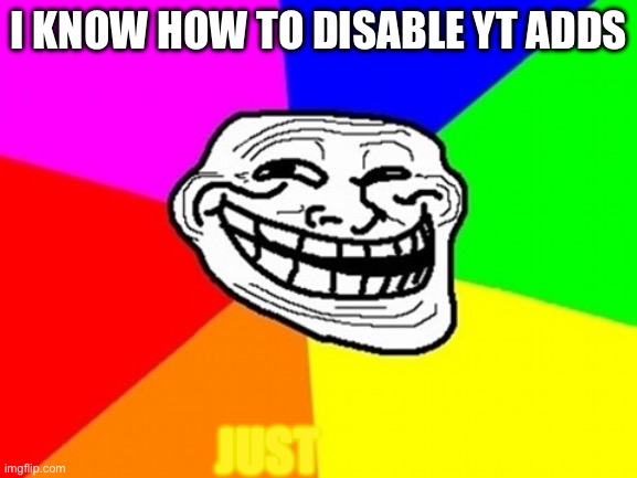 Troll Face Colored | I KNOW HOW TO DISABLE YT ADDS; JUST | image tagged in memes,troll face colored | made w/ Imgflip meme maker