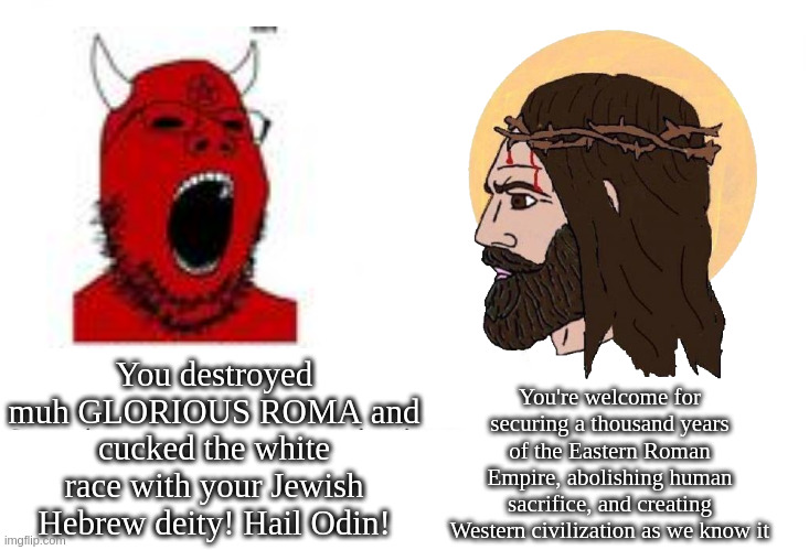 I do not publicly affirm adherence to any religion or the lack thereof, but I've seen far too much vatnik cringe | You destroyed muh GLORIOUS ROMA and cucked the white race with your Jewish Hebrew deity! Hail Odin! You're welcome for securing a thousand years of the Eastern Roman Empire, abolishing human sacrifice, and creating Western civilization as we know it | image tagged in soyboy vs yes chad,chi rho alpha omega | made w/ Imgflip meme maker