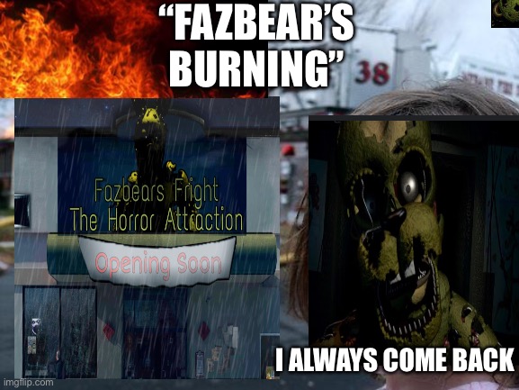 I always come back | “FAZBEAR’S BURNING”; I ALWAYS COME BACK | image tagged in springtrap,five nights at freddys | made w/ Imgflip meme maker