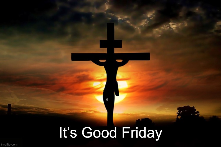 The Crucifixion | It’s Good Friday | image tagged in the crucifixion | made w/ Imgflip meme maker