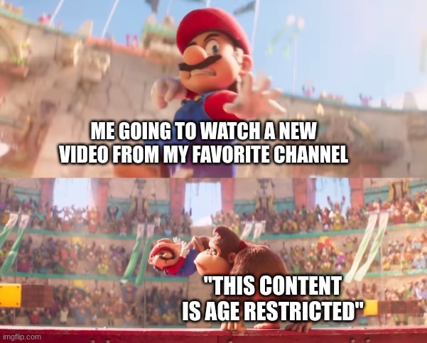 Donkey kong grabbing Mario | ME GOING TO WATCH A NEW VIDEO FROM MY FAVORITE CHANNEL; "THIS CONTENT IS AGE RESTRICTED" | image tagged in donkey kong grabbing mario | made w/ Imgflip meme maker