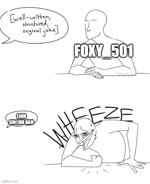 Wheeze | FOXY_501; LION GU@RD BAD | image tagged in wheeze | made w/ Imgflip meme maker