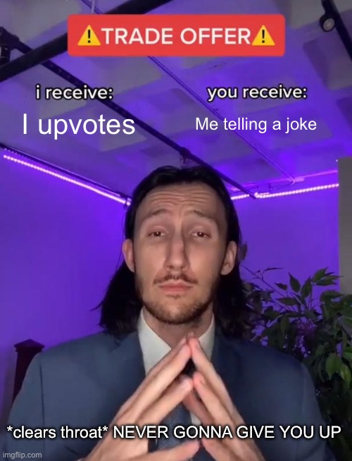 Lol | I upvotes; Me telling a joke; *clears throat* NEVER GONNA GIVE YOU UP | image tagged in trade offer | made w/ Imgflip meme maker