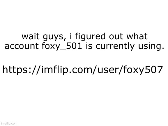 found it | wait guys, i figured out what account foxy_501 is currently using. https://imflip.com/user/foxy507 | image tagged in lgs_sucks | made w/ Imgflip meme maker