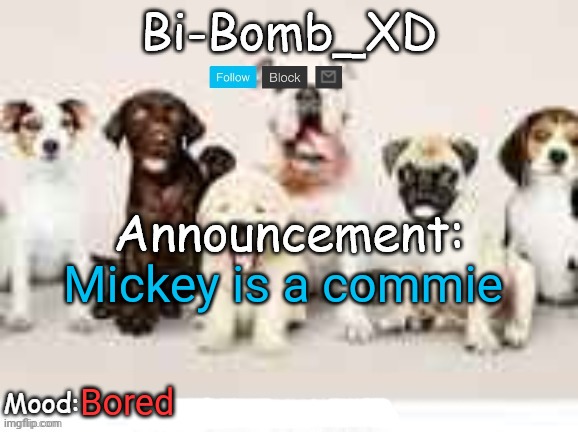 Bi-Bomb's announcement temp (Thx TheBlookWhoKirbs) | Mickey is a commie; Bored | image tagged in bi-bomb's announcement temp thx theblookwhokirbs | made w/ Imgflip meme maker