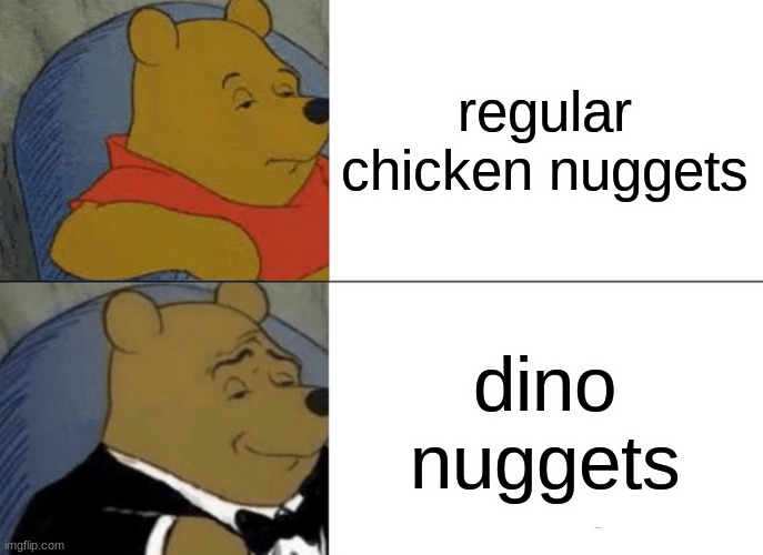 Dino nuggets will always be superior | regular chicken nuggets; dino nuggets | image tagged in memes,tuxedo winnie the pooh | made w/ Imgflip meme maker