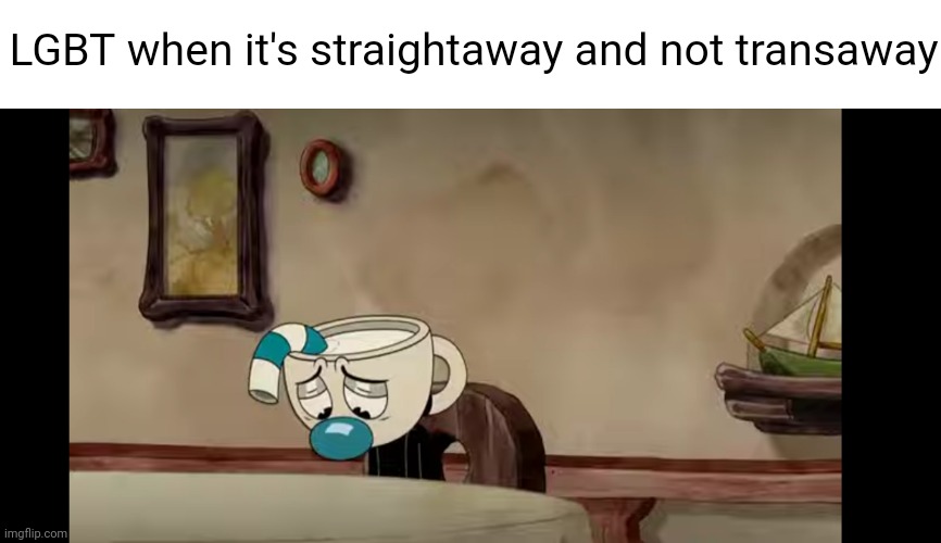 Meme #615 | LGBT when it's straightaway and not transaway | image tagged in sad mugman,lgbtq,straight,memes,funny,cuphead | made w/ Imgflip meme maker